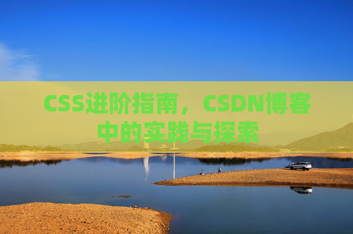 CSS进阶指南，CSDN博客中的实践与探索